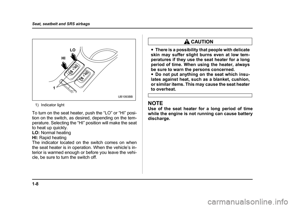 SUBARU BAJA 2006 1.G Owners Guide 1-8
Seat, seatbelt and SRS airbags
1) Indicator light
To turn on the seat heater,  push the “LO” or “HI” posi-
tion on the switch, as desired, depending on the tem- 
perature. Selecting the 
