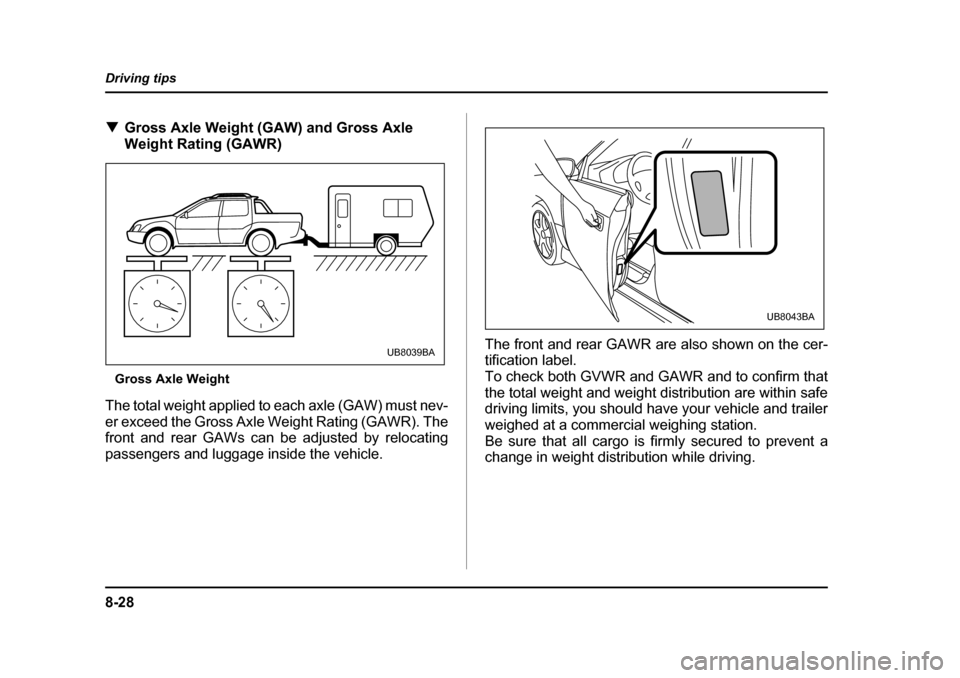 SUBARU BAJA 2006 1.G Owners Manual 8-28
Driving tips
�T
Gross Axle Weight (GAW) and Gross Axle  
Weight Rating (GAWR)
Gross Axle Weight
The total weight applied to each axle (GAW) must nev-
er exceed the Gross Axle Weight Rating (GAWR)