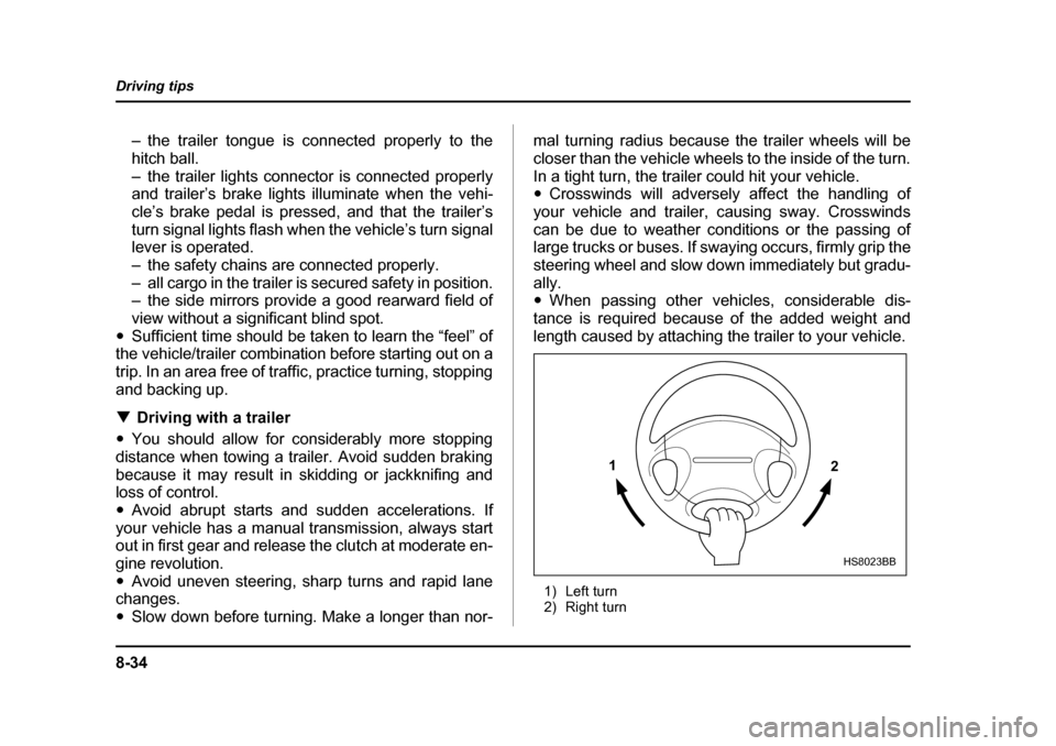 SUBARU BAJA 2006 1.G Owners Manual 8-34
Driving tips
– the trailer tongue is connected properly to the 
hitch ball.
– the trailer lights connector is connected properly 
and trailer’s brake lights illuminate when the vehi- 
cle