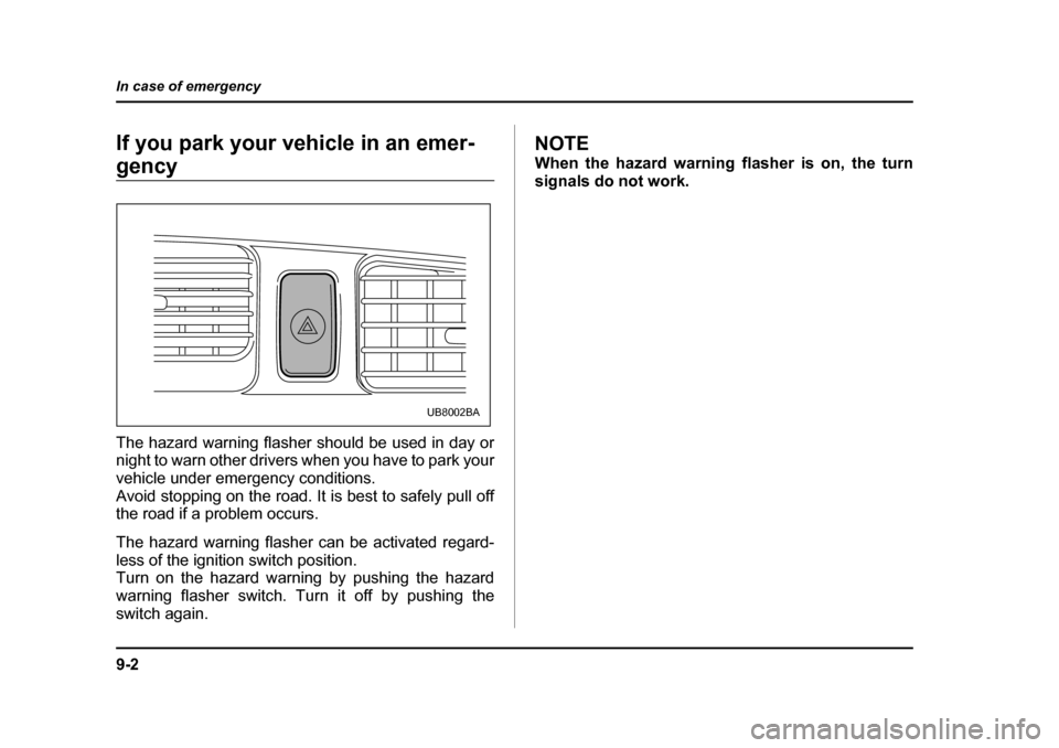 SUBARU BAJA 2006 1.G Owners Manual 9-2
In case of emergency
In case of emergencyIf you park your vehicle in an emer-
gency 
The hazard warning flasher should be used in day or 
night to warn other drivers when you have to park your 
ve