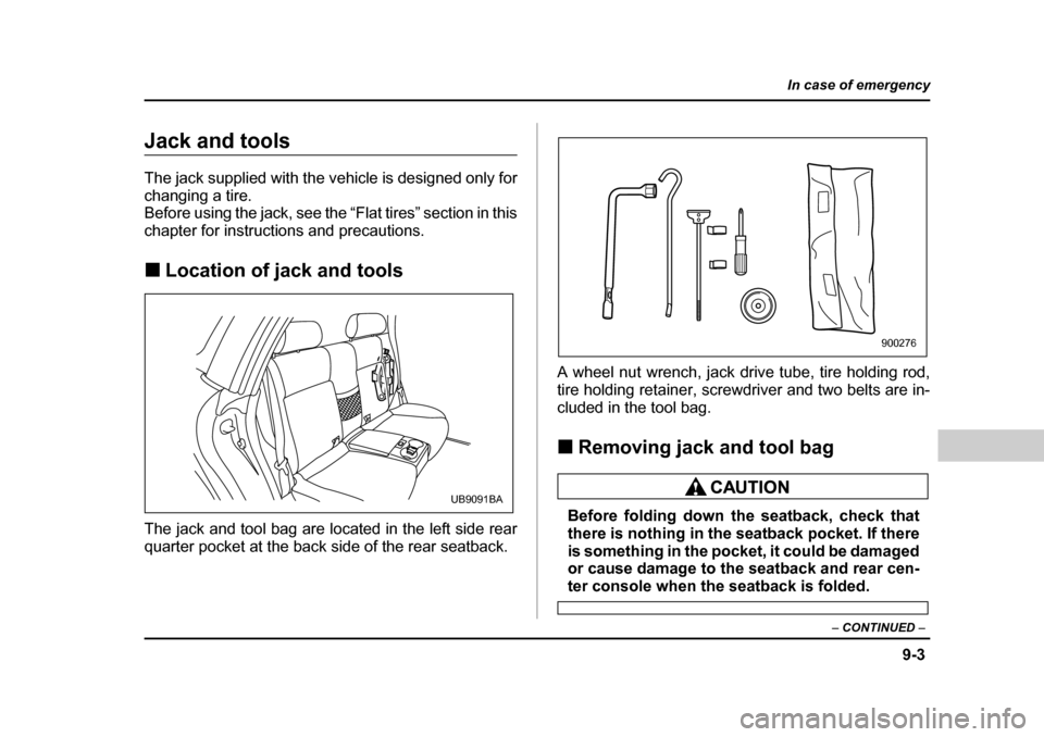 SUBARU BAJA 2006 1.G Owners Manual 9-3
In case of emergency
– CONTINUED  –
Jack and tools 
The jack supplied with the vehicle is designed only for 
changing a tire.
Before using the jack, see the “Flat tires” section in this 
c