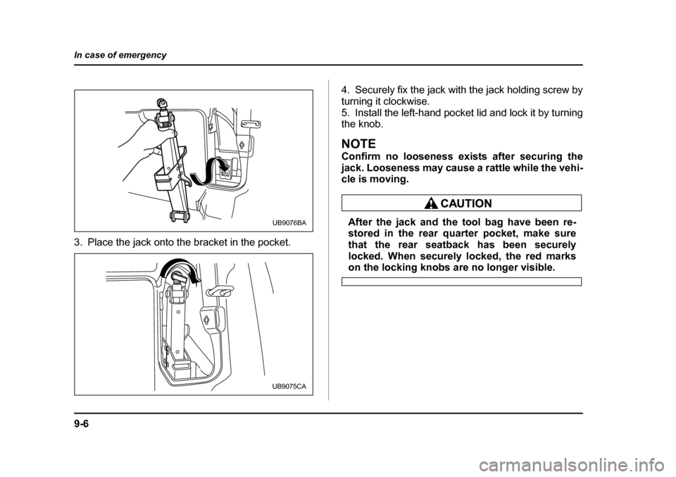 SUBARU BAJA 2006 1.G Owners Manual 9-6
In case of emergency
3. Place the jack onto the bracket in the pocket.
4. Securely fix the jack with the jack holding screw by 
turning it clockwise.
5. Install the left-hand pocket lid and lock i