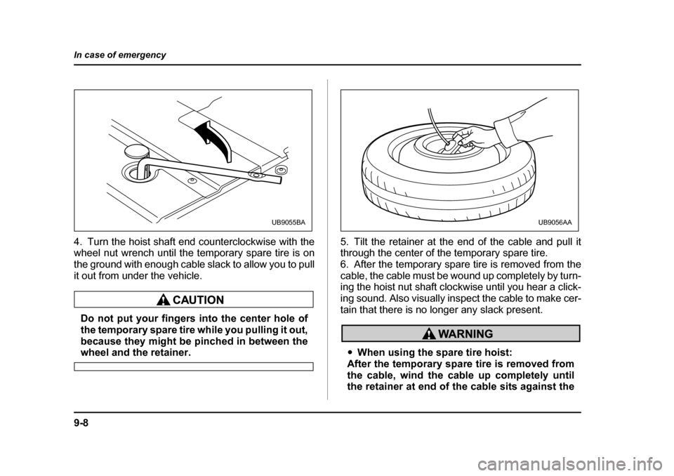SUBARU BAJA 2006 1.G Owners Manual 9-8
In case of emergency
4. Turn the hoist shaft end counterclockwise with the 
wheel nut wrench until the temporary spare tire is on 
the ground with enough cable slack to allow you to pull
it out fr