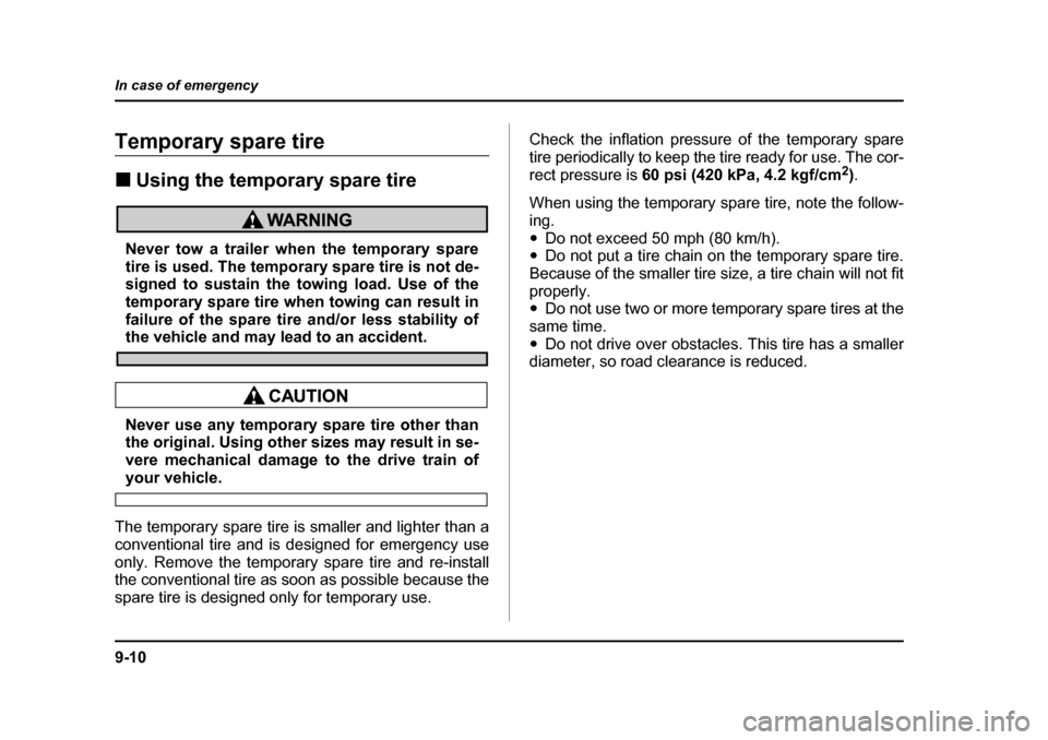 SUBARU BAJA 2006 1.G Owners Manual 9-10
In case of emergency
Temporary spare tire �„
Using the temporary spare tire
Never tow a trailer when the temporary spare 
tire is used. The temporary spare tire is not de-
signed to sustain the