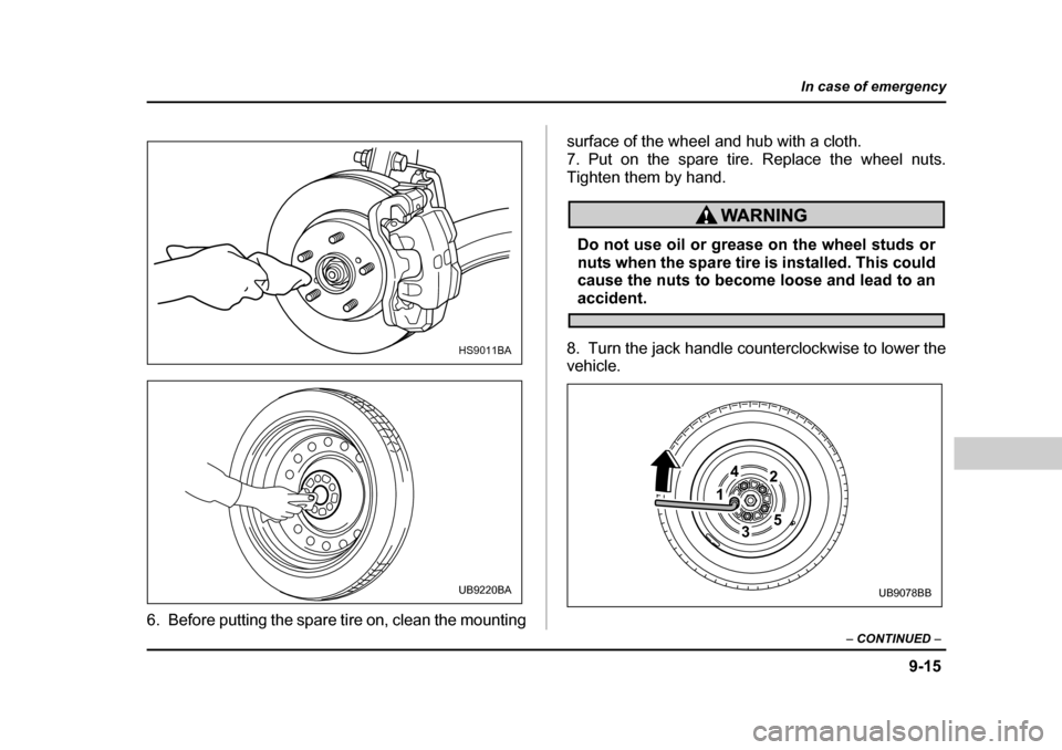 SUBARU BAJA 2006 1.G Owners Manual 9-15
In case of emergency
– CONTINUED  –
6. Before putting the spare ti re on, clean the mounting surface of the wheel
 and hub with a cloth.
7. Put on the spare tire. Replace the wheel nuts. 
Tig