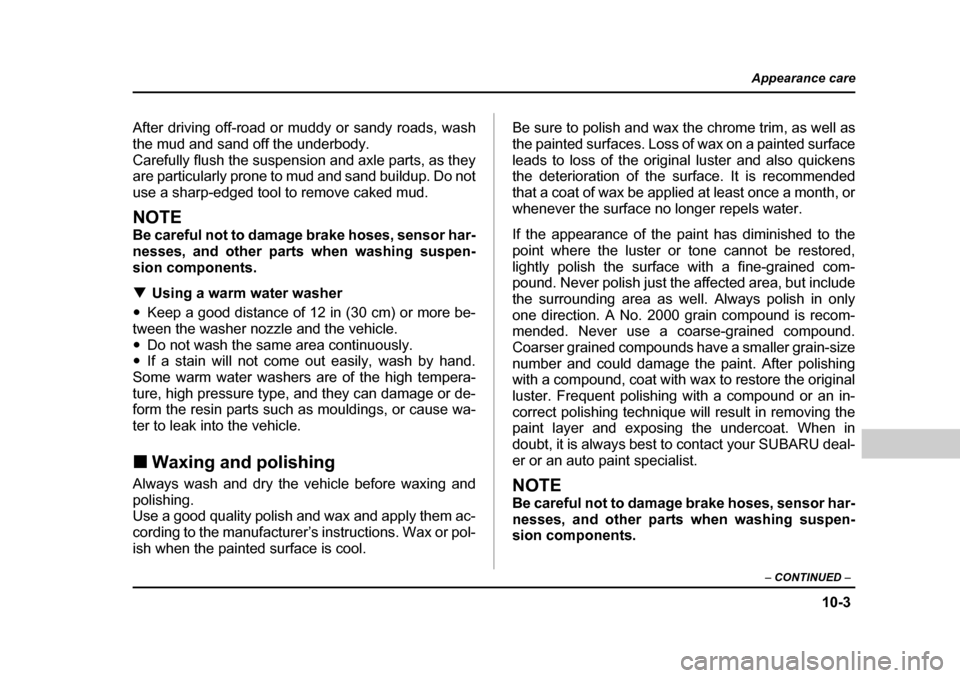 SUBARU BAJA 2006 1.G Owners Manual 10-3
Appearance care
– CONTINUED  –
After driving off-road or muddy or sandy roads, wash 
the mud and sand off the underbody.
Carefully flush the suspension and axle parts, as they 
are particular