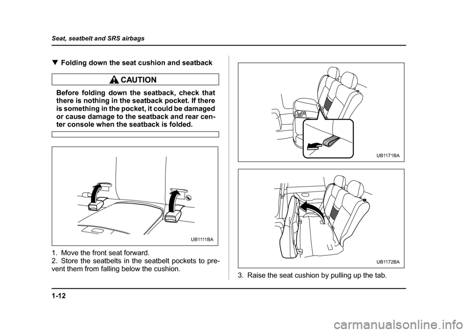 SUBARU BAJA 2006 1.G Owners Guide 1-12
Seat, seatbelt and SRS airbags
�T
Folding down the seat cushion and seatback
Before folding down the seatback, check that 
there is nothing in the seatback pocket. If there 
is something in the p