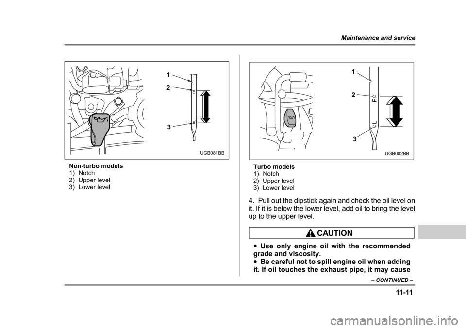 SUBARU BAJA 2006 1.G Owners Manual 11-11
Maintenance and service
– CONTINUED  –
Non-turbo models 
1) Notch
2) Upper level
3) Lower level Turbo models
1) Notch
2) Upper level
3) Lower level
4. Pull out the dipstick again and check t