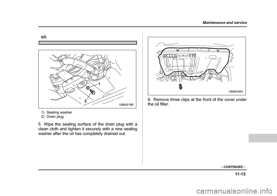 SUBARU BAJA 2006 1.G Owners Manual 11 -1 3
Maintenance and service
– CONTINUED  –
oil. 
1) Sealing washer 
2) Drain plug
5. Wipe the seating surface of the drain plug with a 
clean cloth and tighten it securely with a new sealing 
