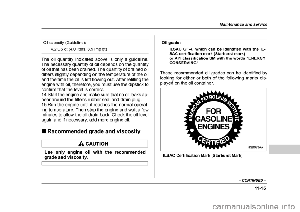 SUBARU BAJA 2006 1.G Owners Manual 11 -1 5
Maintenance and service
– CONTINUED  –
Oil capacity (Guideline):
4.2 US qt (4.0 liters, 3.5 Imp qt)
The oil quantity indicated above is only a guideline. 
The necessary quantity of o il de