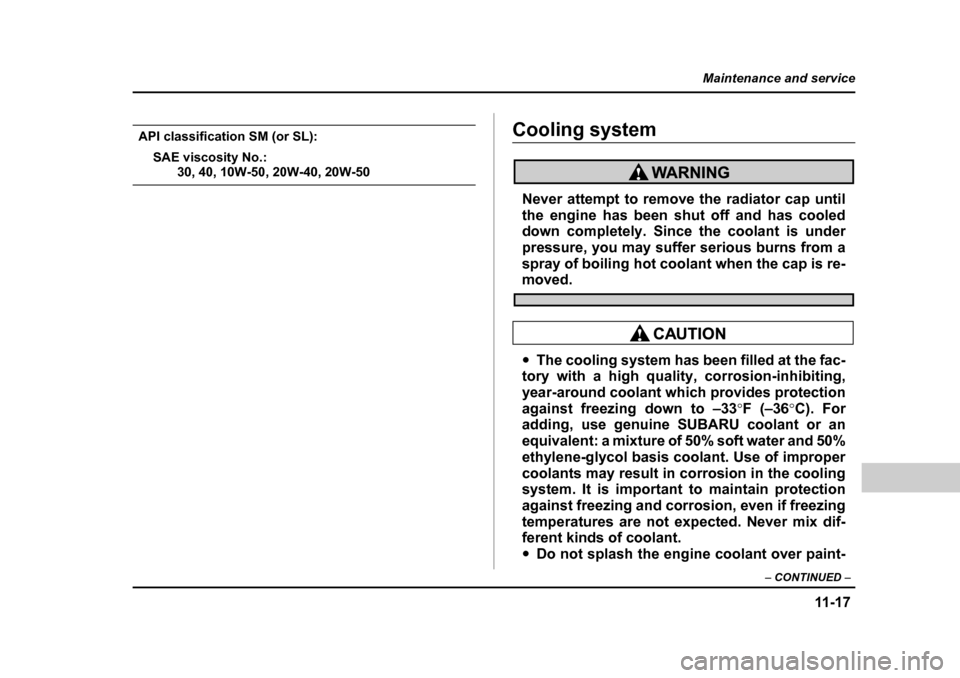 SUBARU BAJA 2006 1.G Owners Manual 11 -1 7
Maintenance and service
– CONTINUED  –
API classification SM (or SL):
SAE viscosity No.:
30, 40, 10W-50, 20W-40, 20W-50
Cooling systemCooling system
Never attempt to remove the radiator ca