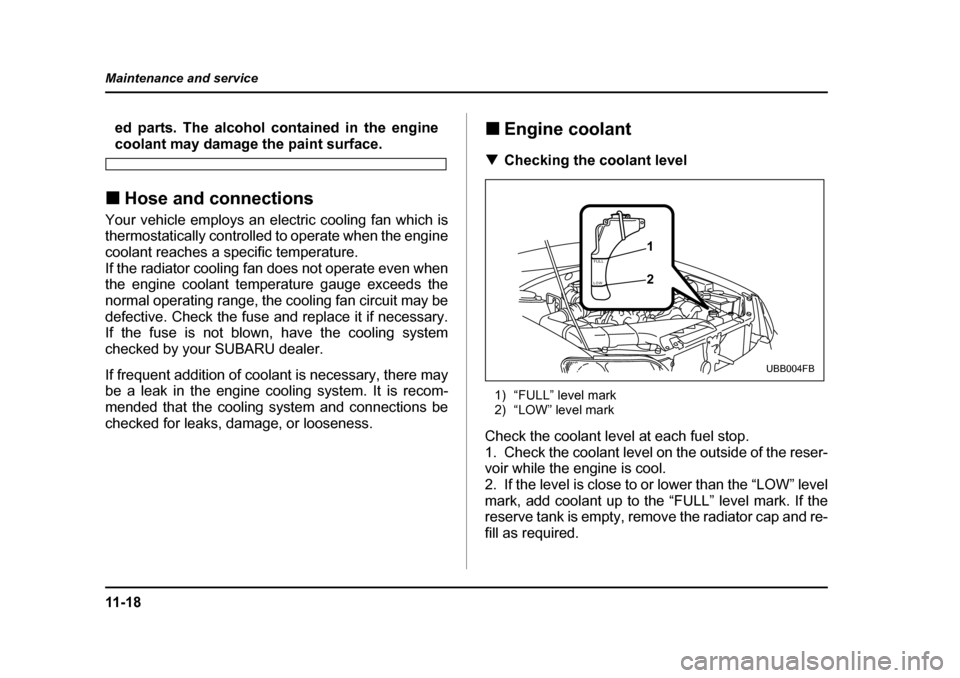 SUBARU BAJA 2006 1.G Owners Manual 11 - 1 8
Maintenance and service
ed parts. The alcohol contained in the engine
coolant may damage the paint surface.
�„ Hose and connections
�„Hose and connectionsYour vehicle employs an electric 