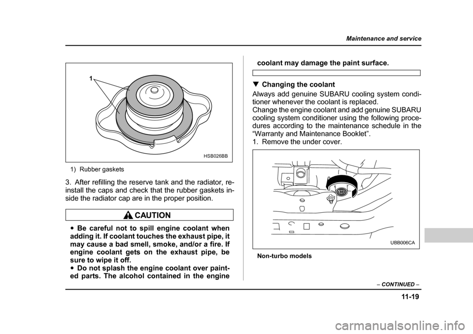SUBARU BAJA 2006 1.G Owners Manual 11 -1 9
Maintenance and service
– CONTINUED  –
1) Rubber gaskets
3. After refilling the reserve tank and the radiator, re- 
install the caps and check that the rubber gaskets in-
side the radiator