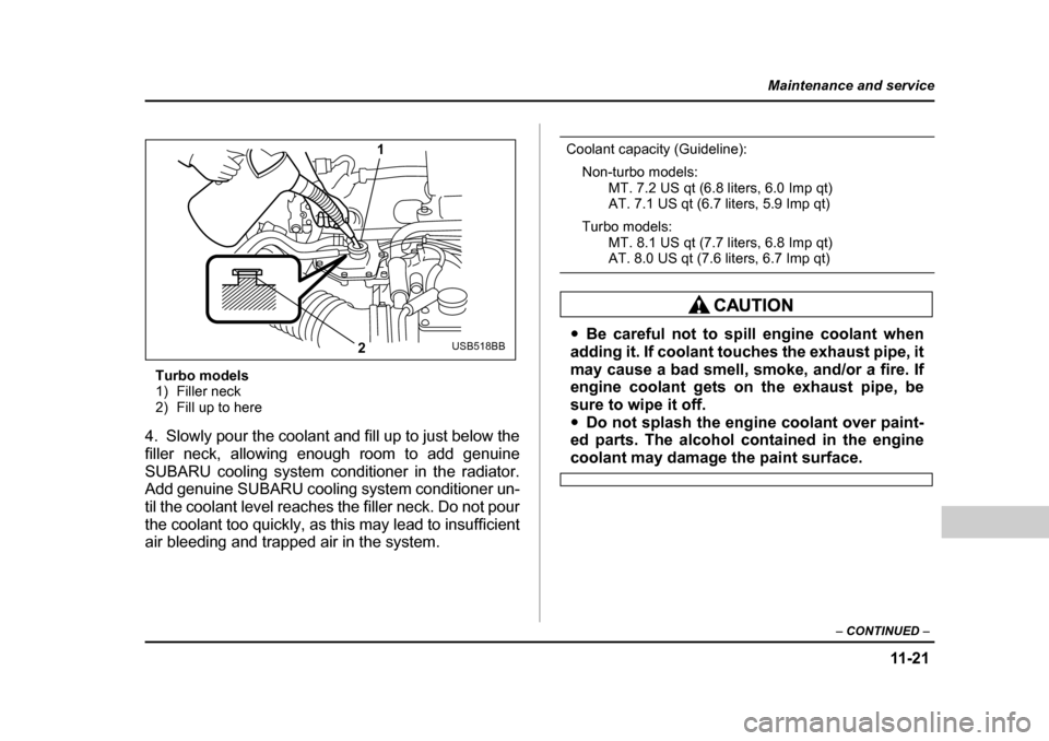 SUBARU BAJA 2006 1.G Owners Manual 11 -2 1
Maintenance and service
– CONTINUED  –
Turbo models 
1) Filler neck
2) Fill up to here
4. Slowly pour the coolant and fill up to just below the 
filler neck, allowing enough room to add ge