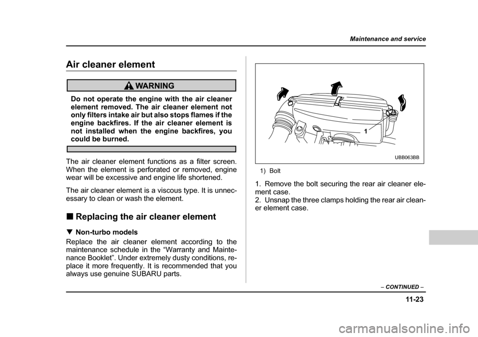 SUBARU BAJA 2006 1.G Owners Manual 11 -2 3
Maintenance and service
– CONTINUED  –
Air cleaner elementAir cleaner element
Do not operate the engine with the air cleaner 
element removed. The air cleaner element not
only filters inta