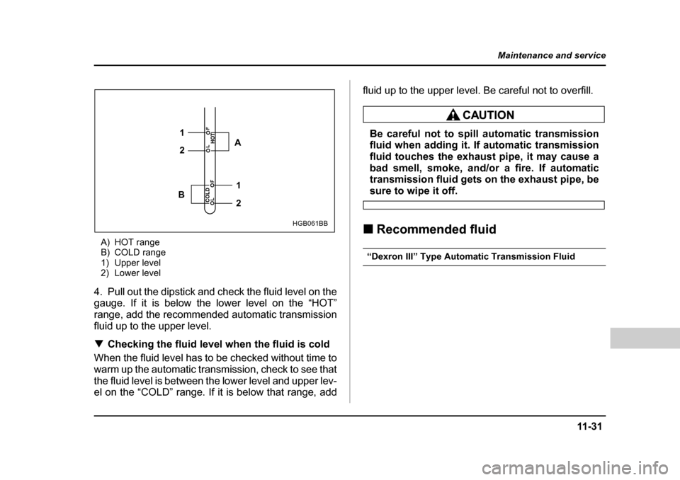 SUBARU BAJA 2006 1.G Owners Manual 11 -3 1
Maintenance and service
– CONTINUED  –
A) HOT range 
B) COLD range
1) Upper level
2) Lower level
4. Pull out the dipstick and check the fluid level on the 
gauge. If it is below the lower 