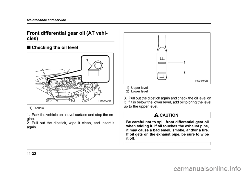 SUBARU BAJA 2006 1.G Owners Manual 11 - 3 2
Maintenance and service
Front differential 
gear oil (AT vehi-
cles)Differential gear oil
FrontFront
Differential gear oil
Oil level
Front differential (AT vehicles)
�„ Checking the oil lev