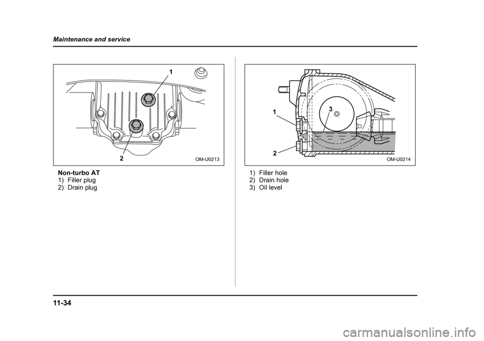 SUBARU BAJA 2006 1.G Owners Manual 11 - 3 4
Maintenance and service
Non-turbo AT 
1) Filler plug
2) Drain plug
1) Filler hole
2) Drain hole
3) Oil level
1
2
OM-U0213
1 2 3
OM-U0214 
