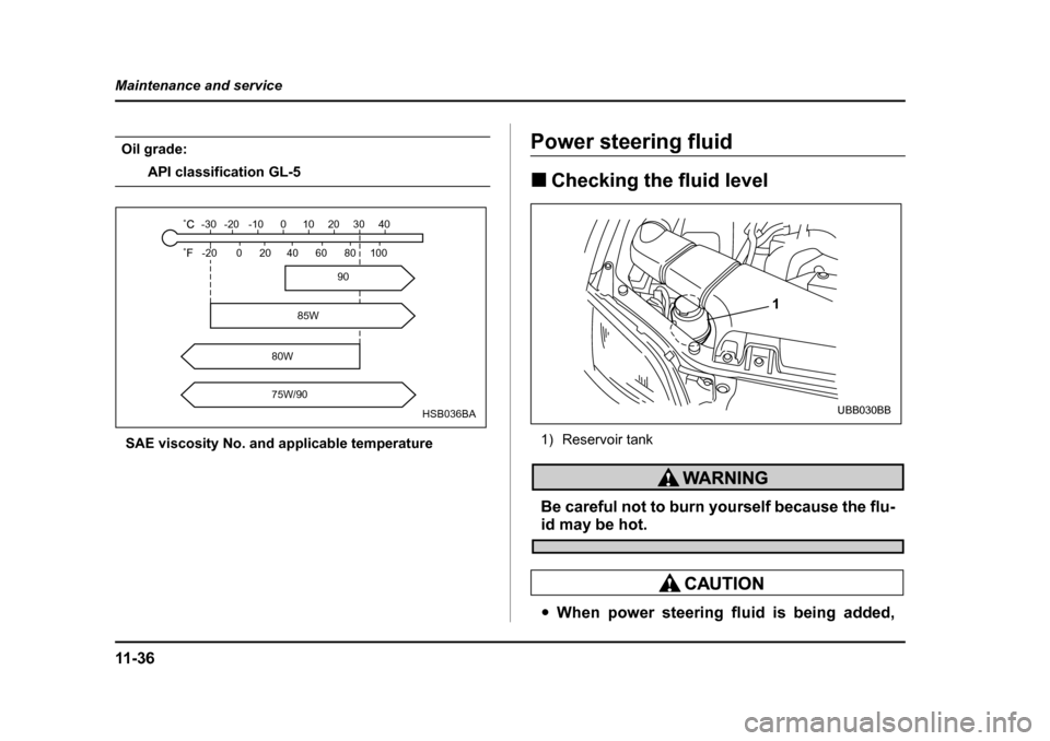 SUBARU BAJA 2006 1.G Owners Manual 11 - 3 6
Maintenance and service
Oil grade:
API classification GL-5
SAE viscosity No. and applicable temperature
Power steering fluidPower
Steering fluid
Fluid level
Power steering
�„ Checking the f