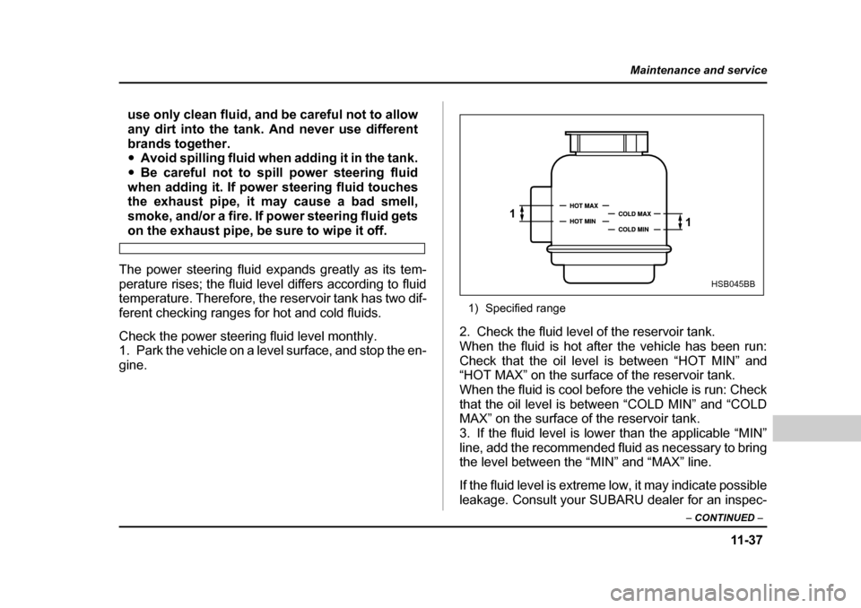 SUBARU BAJA 2006 1.G Owners Manual 11 -3 7
Maintenance and service
– CONTINUED  –
use only clean fluid, and be careful not to allow 
any dirt into the tank . And never use different
brands together. �y Avoid spilling fluid when add