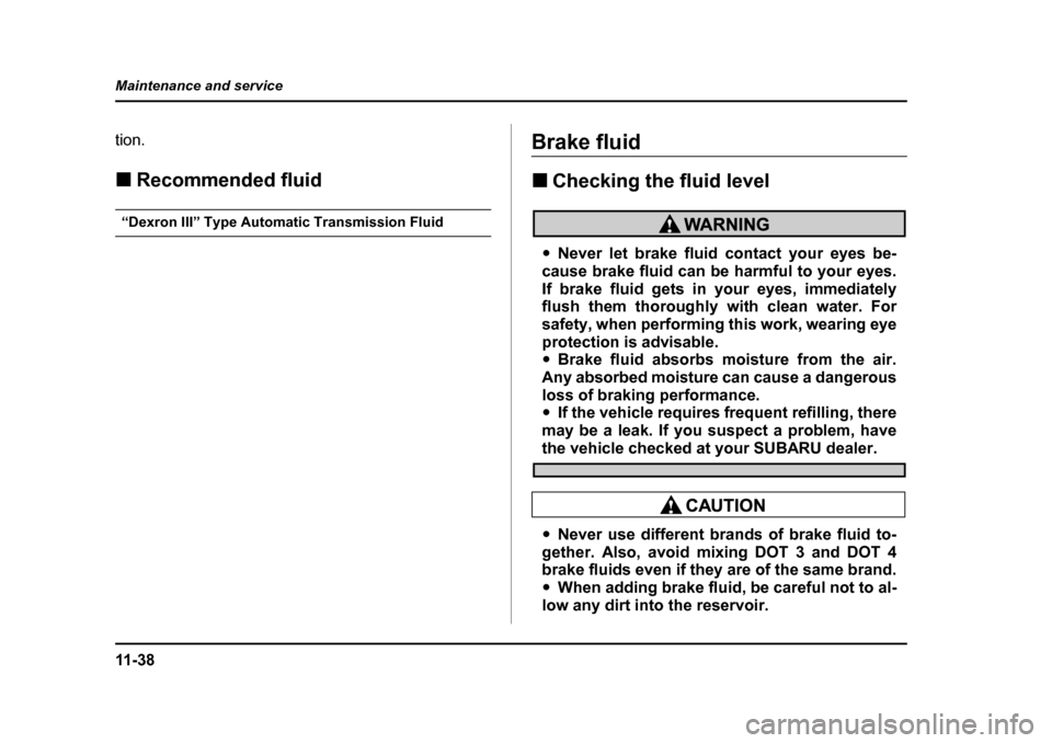 SUBARU BAJA 2006 1.G Owners Manual 11 - 3 8
Maintenance and service
tion. �„
Recommended fluid
�„Recommended
�„ Power steering fluid
“Dexron III” Type Automatic Transmission Fluid
Brake fluidBrake
Fluid
Fluid level
Brake
�„