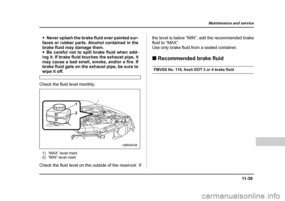 SUBARU BAJA 2006 1.G Owners Manual 11 -3 9
Maintenance and service
– CONTINUED  –
�yNever splash the brake fluid over painted sur-
faces or rubber parts. Alcohol contained in the 
brake fluid may damage them. �y Be careful not to s