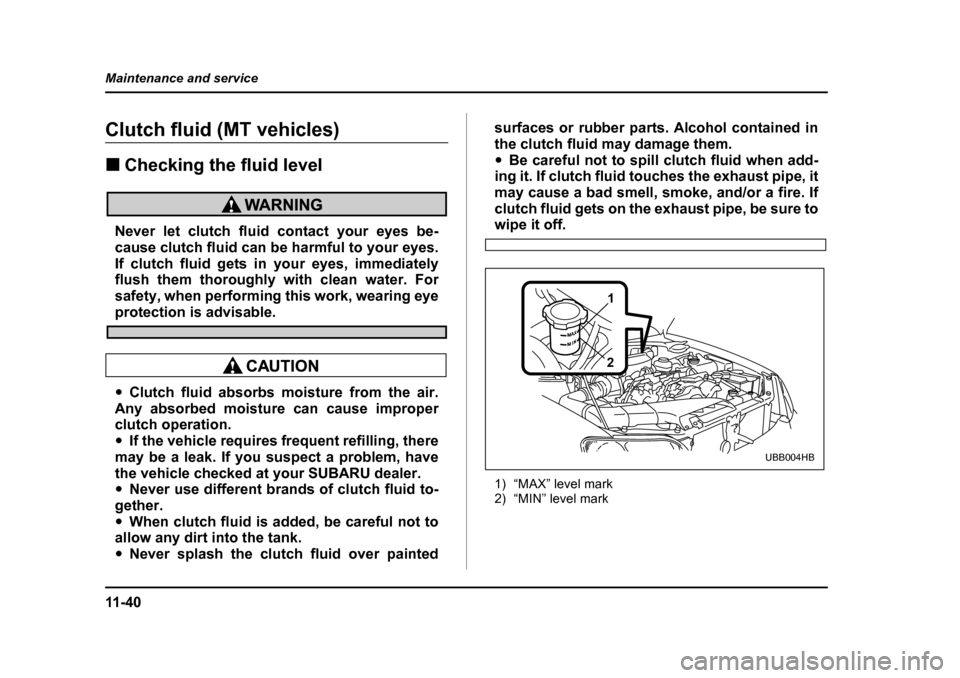 SUBARU BAJA 2006 1.G Owners Manual 11 - 4 0
Maintenance and service
Clutch fluid (MT vehicles)Clutch fluid
Fluid level
Clutch
�„ Checking the fluid level�„Checking
�„ Fluid level
Never let clutch fluid contact your eyes be- 
caus