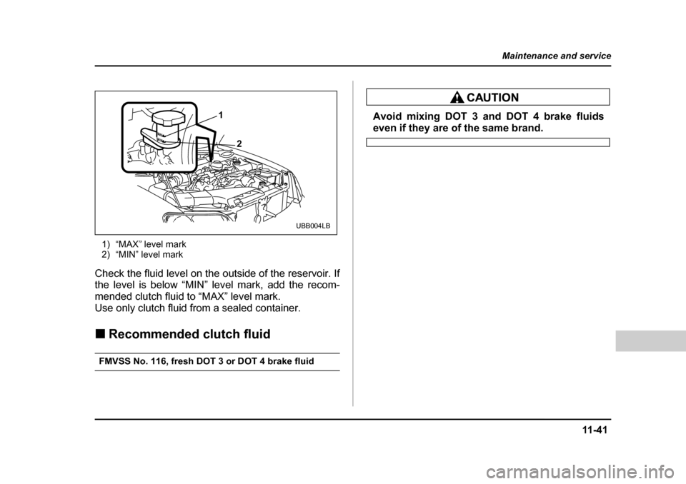 SUBARU BAJA 2006 1.G Owners Manual 11 -4 1
Maintenance and service
– CONTINUED  –
1) “MAX” level mark 
2) “MIN” level mark
Check the fluid level on the outside of the reservoir. If 
the level is below “MIN” level mark, 