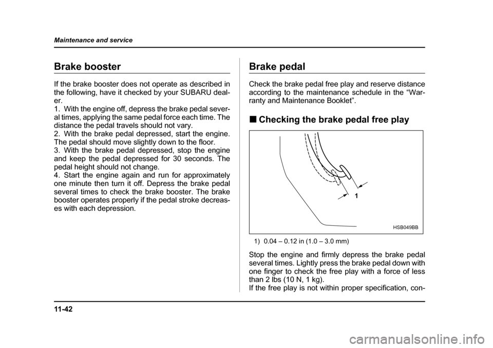 SUBARU BAJA 2006 1.G Owners Manual 11 - 4 2
Maintenance and service
Brake boosterBrake
Booster
If the brake booster does not operate as described in 
the following, have it checked by your SUBARU deal-er. 
1. With the engine off, depre
