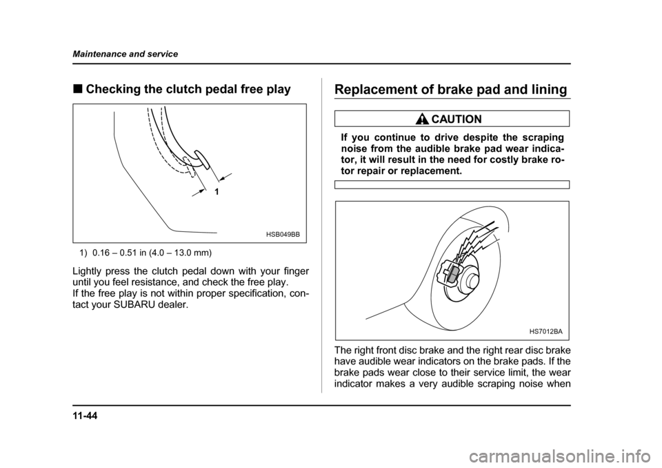 SUBARU BAJA 2006 1.G Owners Manual 11 - 4 4
Maintenance and service
�„
Checking the clutch pedal free play�„
Checking
�„ Clutch pedal free play
1) 0.16 – 0.51 in (4.0 – 13.0 mm)
Lightly press the clutch pedal down with your f