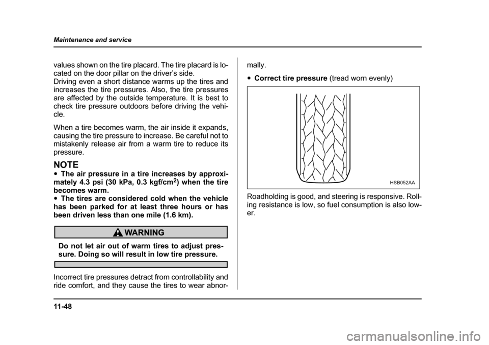 SUBARU BAJA 2006 1.G Owners Manual 11 - 4 8
Maintenance and service
values shown on the tire placard. The tire placard is lo- 
cated on the door pillar on the driver’s side.
Driving even a short distance warms up the tires and 
incre