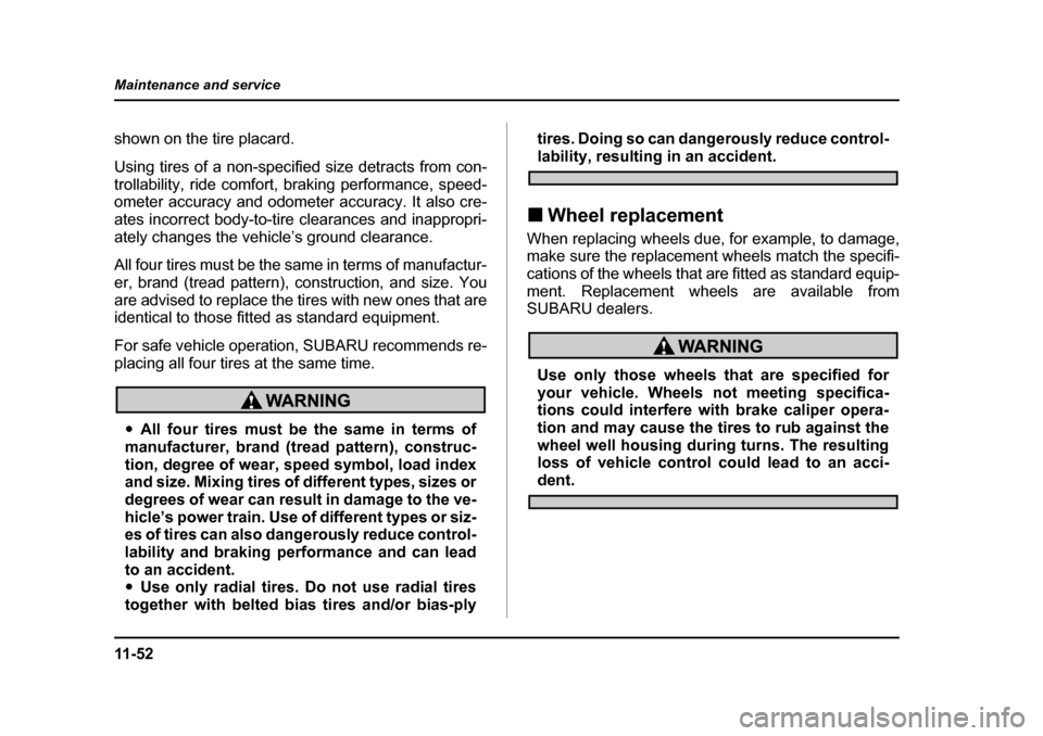SUBARU BAJA 2006 1.G Owners Manual 11 - 5 2
Maintenance and service
shown on the tire placard. 
Using tires of a non-specified size detracts from con- 
trollability, ride comfort, braking performance, speed- 
ometer accuracy and odomet