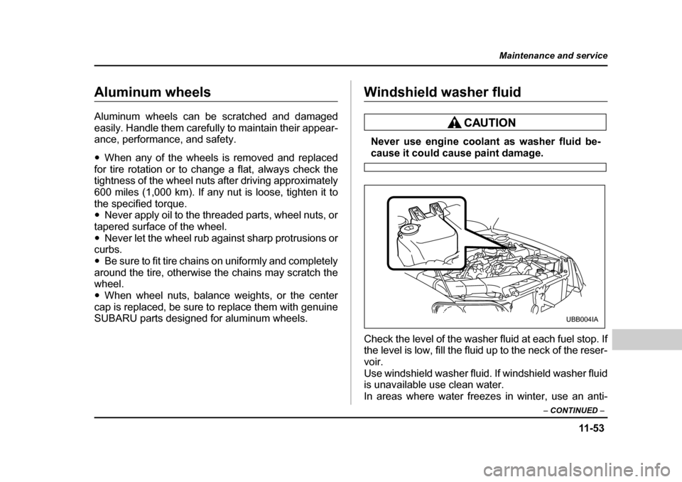 SUBARU BAJA 2006 1.G Owners Manual 11 -5 3
Maintenance and service
– CONTINUED  –
Aluminum wheelsAluminum wheels
Aluminum wheels can be scratched and damaged 
easily. Handle them carefully to maintain their appear-
ance, performanc