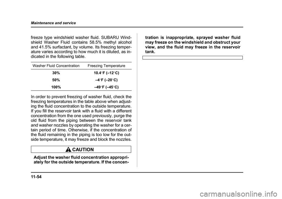 SUBARU BAJA 2006 1.G Owners Manual 11 - 5 4
Maintenance and service
freeze type windshield washer fluid. SUBARU Wind- 
shield Washer Fluid contains 58.5% methyl alcohol
and 41.5% surfactant, by volume. Its freezing temper- 
ature varie