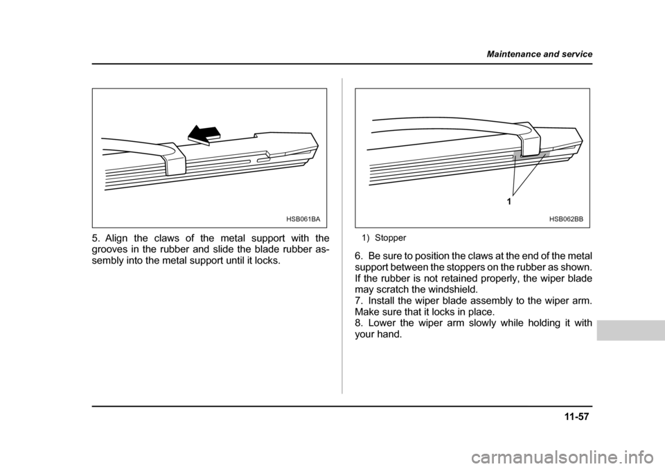 SUBARU BAJA 2006 1.G Owners Manual 11 -5 7
Maintenance and service
– CONTINUED  –
5. Align the claws of the metal support with the 
grooves in the rubber and slide the blade rubber as- 
sembly into the metal support until it locks.