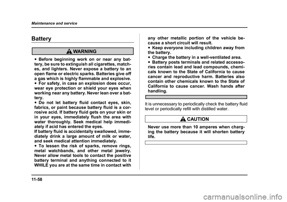 SUBARU BAJA 2006 1.G Owners Manual 11 - 5 8
Maintenance and service
BatteryBattery
�y
Before beginning work on or near any bat-
tery, be sure to extingui sh all cigarettes, match-
es, and lighters. Never expose a battery to an 
open fl