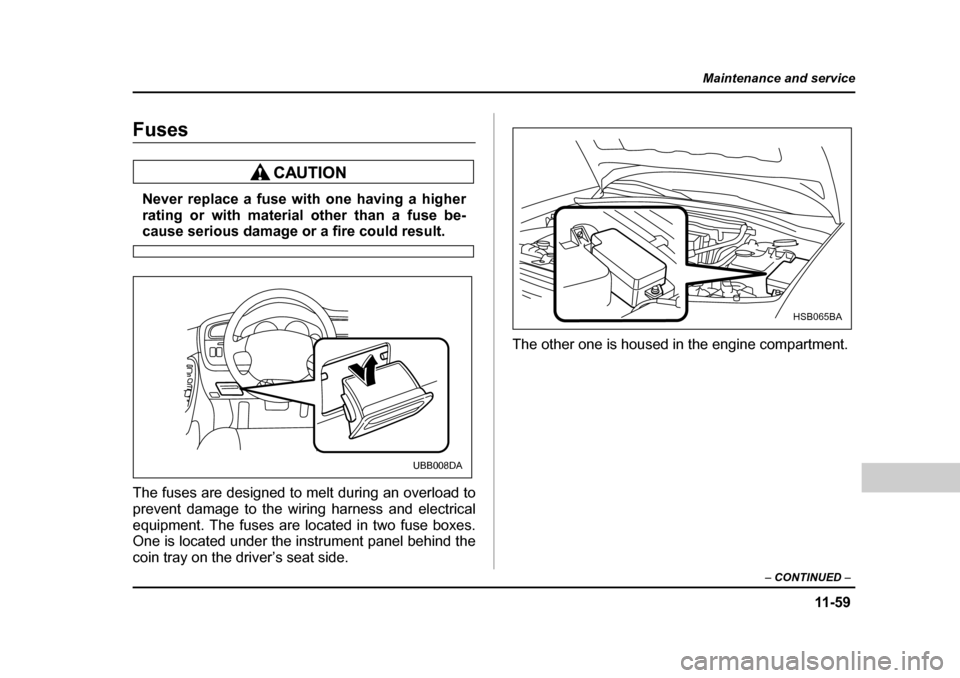 SUBARU BAJA 2006 1.G Owners Manual 11 -5 9
Maintenance and service
– CONTINUED  –
FusesFuses
Never replace a fuse with one having a higher 
rating or with material  other than a fuse be-
cause serious damage or a fire could result.