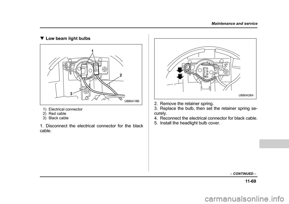 SUBARU BAJA 2006 1.G Owners Manual 11 -6 9
Maintenance and service
– CONTINUED  –
�TLow beam light bulbs0
1) Electrical connector 
2) Red cable
3) Black cable
1. Disconnect the electrical  connector for the black
cable. 2. Remove t