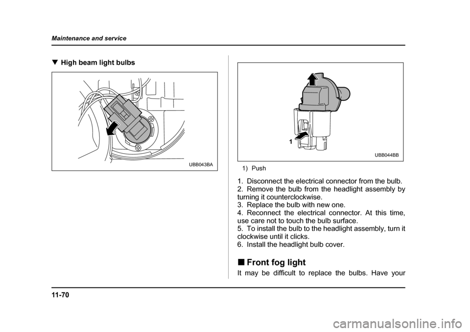 SUBARU BAJA 2006 1.G Owners Manual 11 - 7 0
Maintenance and service
�T
High beam light bulbs0
1) Push
1. Disconnect the electrical connector from the bulb. 
2. Remove the bulb from the headlight assembly by
turning it counterclockwise.