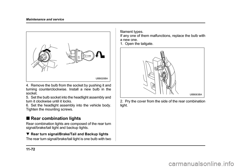SUBARU BAJA 2006 1.G Owners Manual 11 - 7 2
Maintenance and service
4. Remove the bulb from the socket by pushing it and 
turning counterclockwise. Install a new bulb in the socket.
5. Set the bulb socket into the headlight assembly an