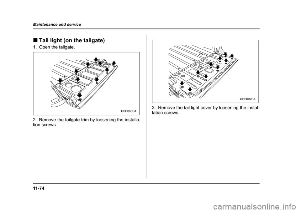 SUBARU BAJA 2006 1.G Owners Manual 11 - 7 4
Maintenance and service
�„
Tail light (on the tailgate)�„
Replacing bulbs
�„ Tail light
�„ Tail light1. Open the tailgate. 
2. Remove the tailgate trim by loosening the installa- tion