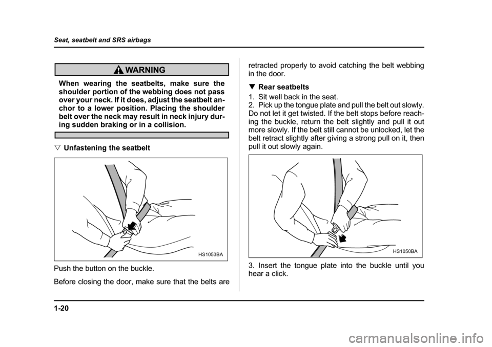 SUBARU BAJA 2006 1.G Service Manual 1-20
Seat, seatbelt and SRS airbags
When wearing the seatbelts, make sure the 
shoulder portion of the webbing does not pass 
over your neck. If it does, adjust the seatbelt an- 
chor to a lower posit