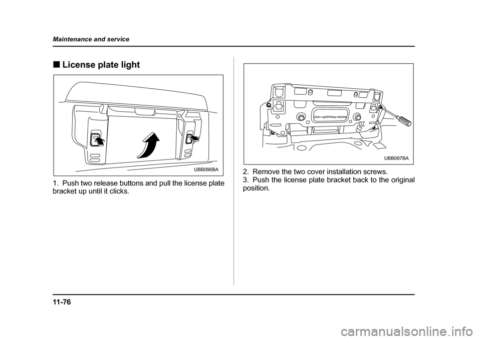 SUBARU BAJA 2006 1.G Owners Manual 11 - 7 6
Maintenance and service
�„
License plate light�„
License plate light
�„ Replacing bulbs
�„ License plate light0
1. Push two release buttons and pull the license plate 
bracket up unti