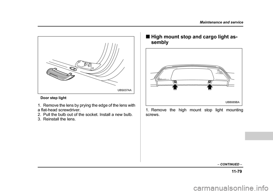SUBARU BAJA 2006 1.G Owners Manual 11 -7 9
Maintenance and service
– CONTINUED  –
Door step light
1. Remove the lens by prying the edge of the lens with 
a flat-head screwdriver.
2. Pull the bulb out of the socket. Install a new bu