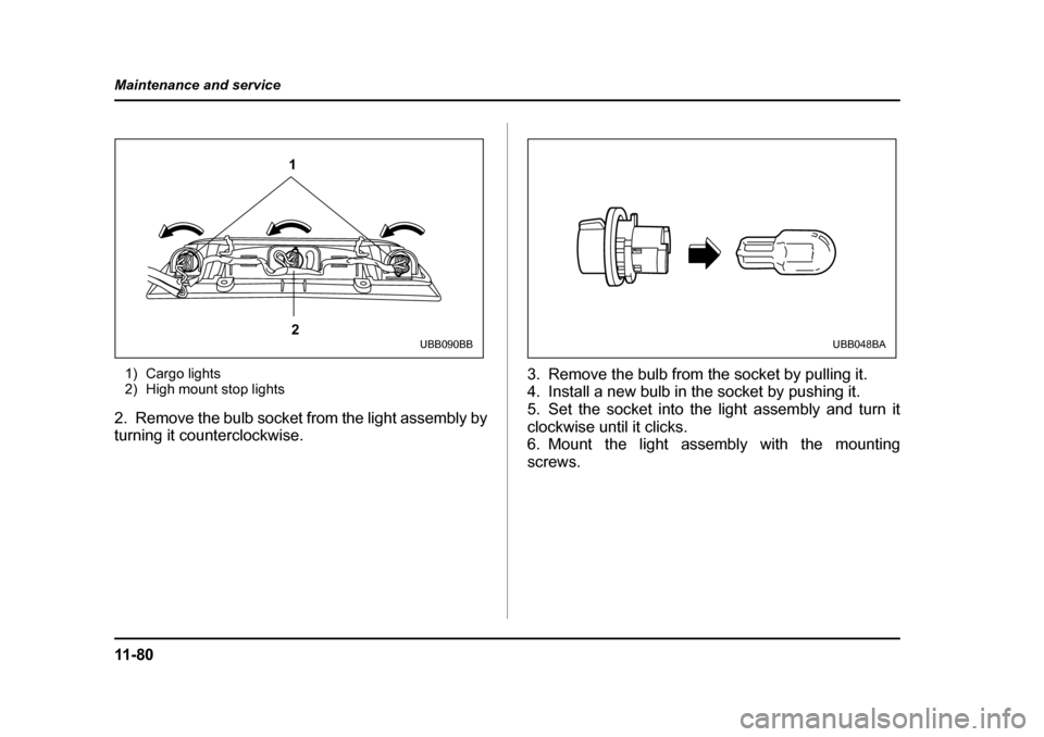 SUBARU BAJA 2006 1.G Owners Manual 11 - 8 0
Maintenance and service
1) Cargo lights 
2) High mount stop lights
2. Remove the bulb socket from the light assembly by 
turning it counterclockwise. 3. Remove the bulb from the socket by pul