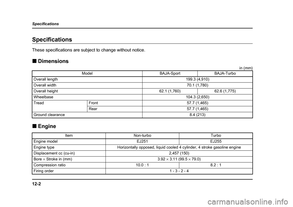 SUBARU BAJA 2006 1.G Owners Manual 12-2
Specifications
SpecificationsSpecifications 
These specifications are subj
ect to change without notice.
�„ Dimensions
in (mm)
�„ Engine
ModelBAJA-SportBAJA-Turbo
Overall length199.3 (4,910)
