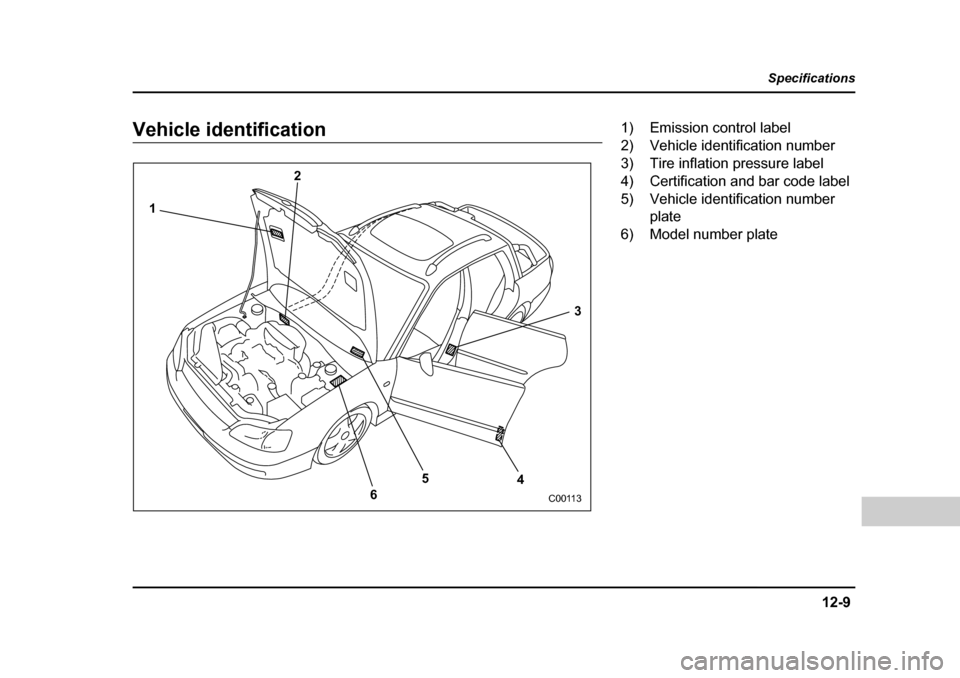 SUBARU BAJA 2006 1.G Owners Manual 12-9
Specifications
–  CONTINUED  –
Vehicle identification
2
1
65
43
C00113
1) Emission control label 
2) Vehicle identification number 
3) Tire inflation pressure label
4) Certification and bar c