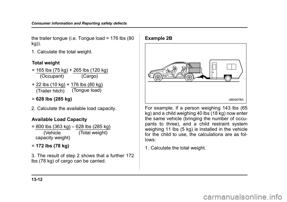 SUBARU BAJA 2006 1.G Owners Manual 13-12
Consumer information and Reporting safety defects
the trailer tongue (i.e. Tongue load = 176 lbs (80 kg)). 
1. Calculate the total weight. 
2. Calculate the available load capacity. 
3. The resu