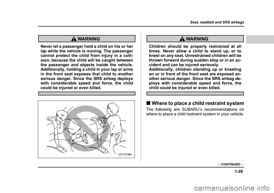 SUBARU BAJA 2006 1.G Workshop Manual 1-29
Seat, seatbelt and SRS airbags
– CONTINUED  –
Never let a passenger hold a child on his or her 
lap while the vehicle is moving. The passenger 
cannot protect the child from injury in a colli