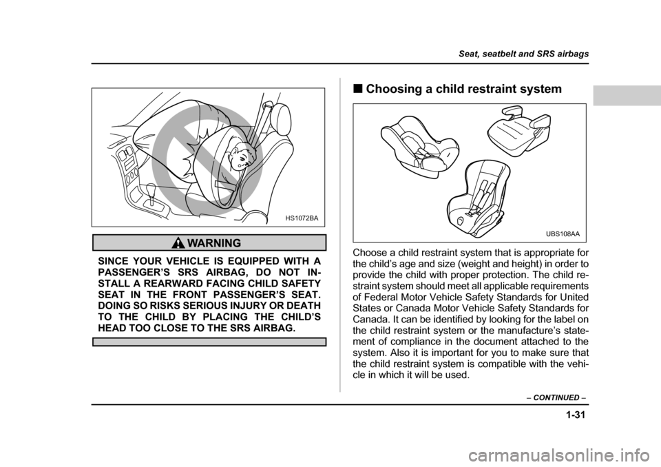 SUBARU BAJA 2006 1.G Owners Manual 1-31
Seat, seatbelt and SRS airbags
– CONTINUED  –
SINCE YOUR VEHICLE IS EQUIPPED WITH A 
PASSENGER’S SRS AIRBAG, DO NOT IN-
STALL A REARWARD FACING CHILD SAFETY
SEAT IN THE FRONT PASSENGER’S 